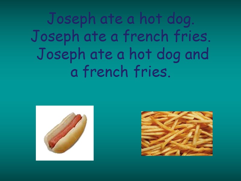 Joseph ate a hot dog. Joseph ate a french fries.  Joseph ate a